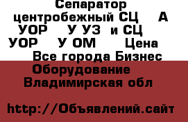 Сепаратор центробежный СЦ-1,5А(УОР-301У-УЗ) и СЦ-1,5(УОР-301У-ОМ4)  › Цена ­ 111 - Все города Бизнес » Оборудование   . Владимирская обл.